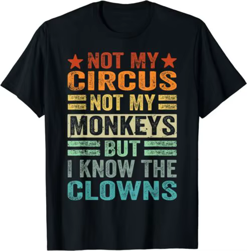 NEW Not My Circus Not My Monkeys But I Know The Clowns T-Shirt - MADE IN USA